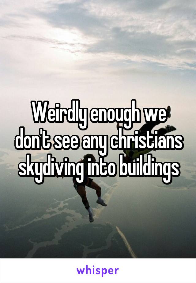 Weirdly enough we don't see any christians skydiving into buildings