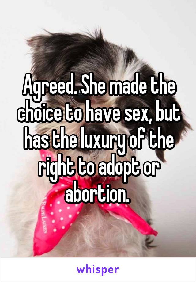 Agreed. She made the choice to have sex, but has the luxury of the right to adopt or abortion. 