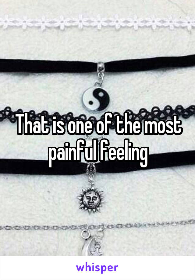 That is one of the most painful feeling