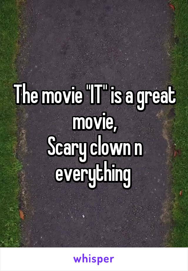 The movie "IT" is a great movie,
Scary clown n everything 