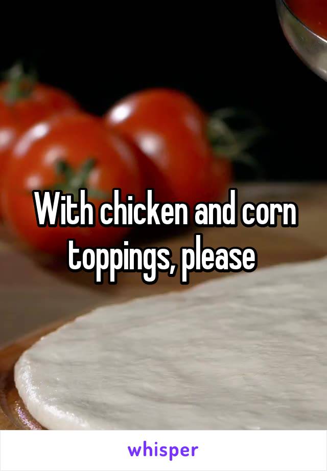 With chicken and corn toppings, please 