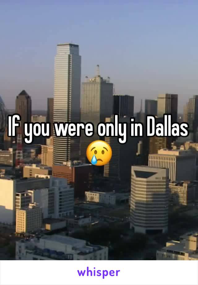 If you were only in Dallas 
😢