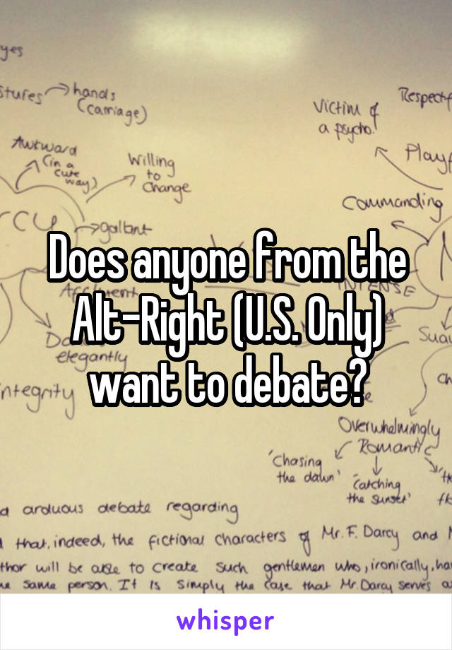 Does anyone from the Alt-Right (U.S. Only) want to debate?