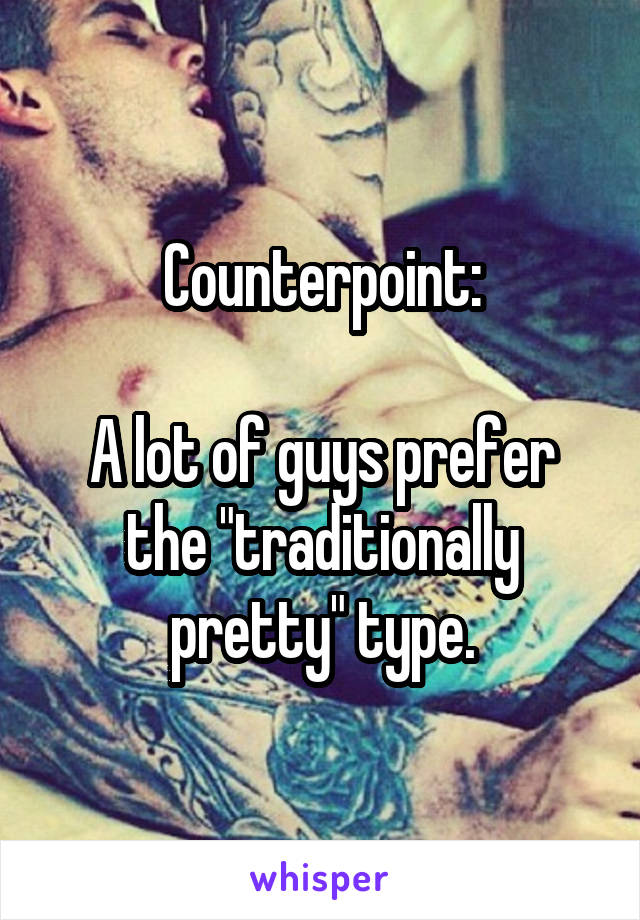 Counterpoint:

A lot of guys prefer the "traditionally pretty" type.