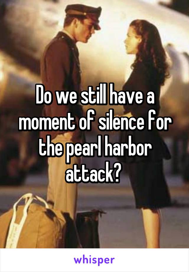 Do we still have a moment of silence for the pearl harbor attack? 