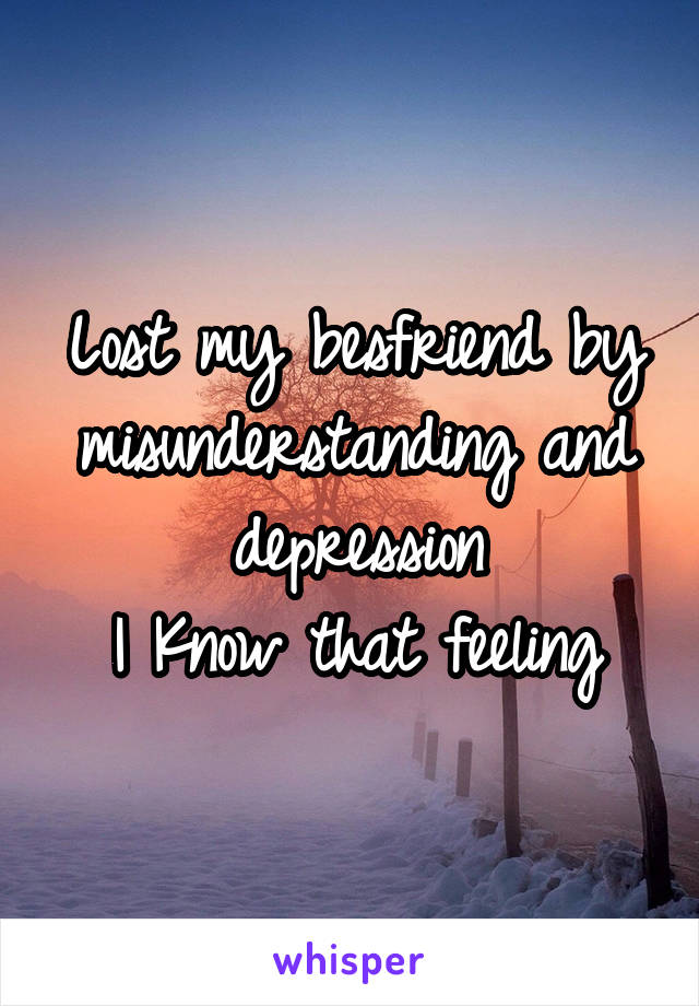 Lost my besfriend by misunderstanding and depression
I Know that feeling