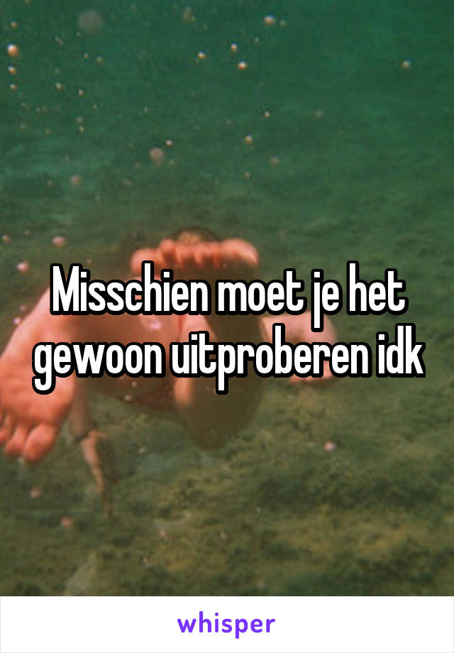 Misschien moet je het gewoon uitproberen idk