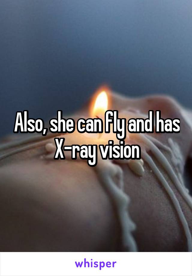 Also, she can fly and has X-ray vision