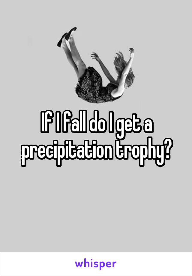 If I fall do I get a precipitation trophy?