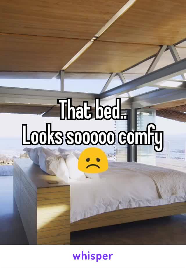 That bed..
Looks sooooo comfy 😞