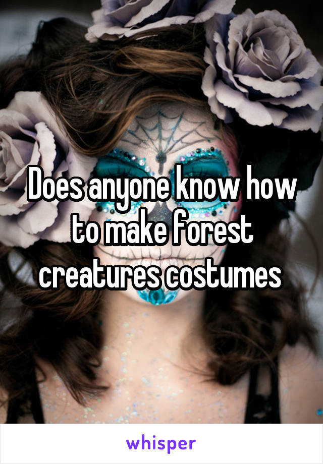 Does anyone know how to make forest creatures costumes 