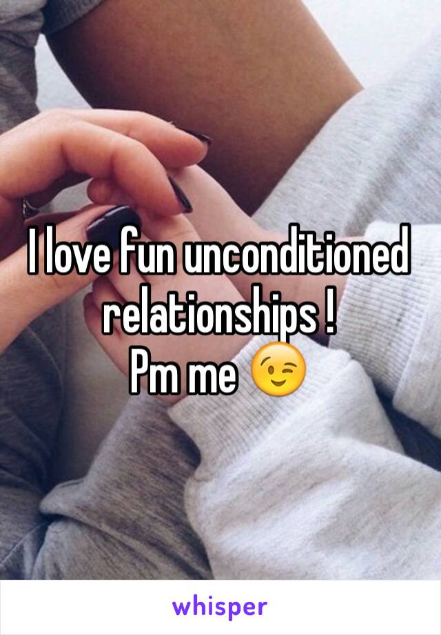 I love fun unconditioned relationships ! 
Pm me 😉