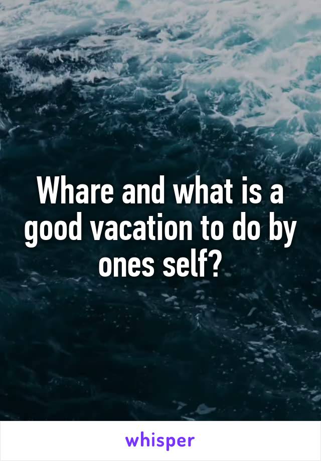 Whare and what is a good vacation to do by ones self?