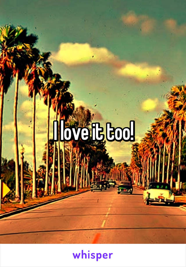 I love it too!