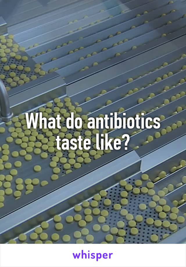 What do antibiotics taste like?