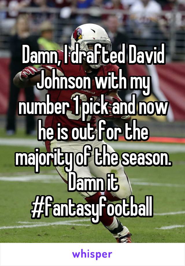 Damn, I drafted David Johnson with my number 1 pick and now he is out for the majority of the season. Damn it #fantasyfootball 