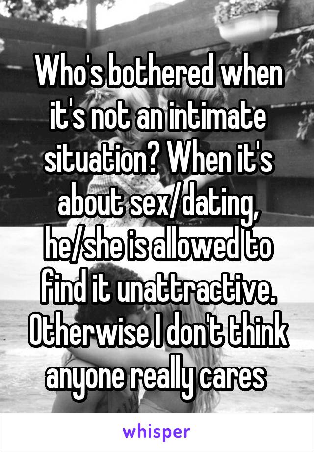 Who's bothered when it's not an intimate situation? When it's about sex/dating, he/she is allowed to find it unattractive. Otherwise I don't think anyone really cares 