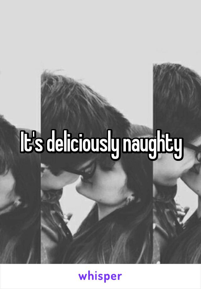 It's deliciously naughty