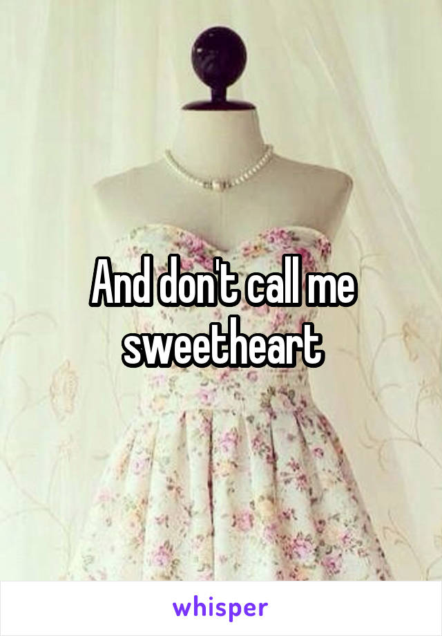 And don't call me sweetheart