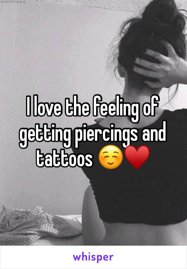 I love the feeling of getting piercings and tattoos ☺️♥️