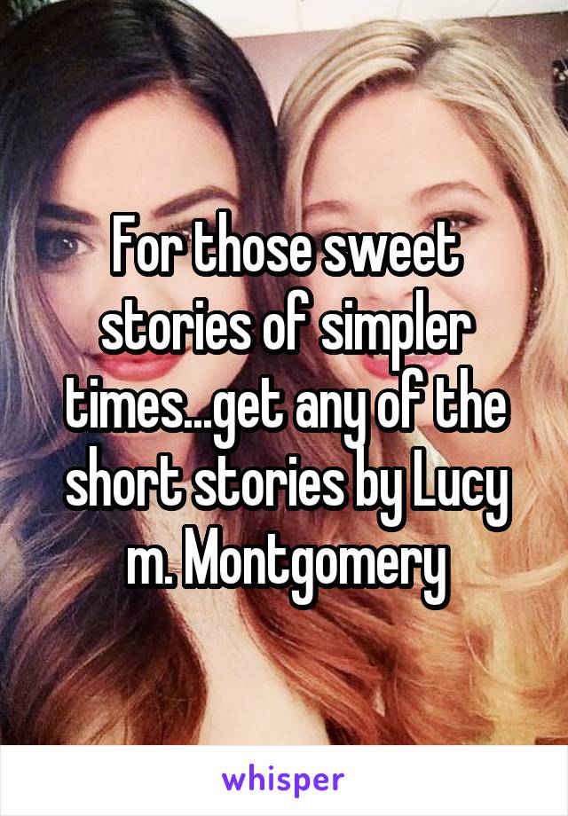 For those sweet stories of simpler times...get any of the short stories by Lucy m. Montgomery