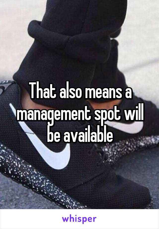 That also means a management spot will be available