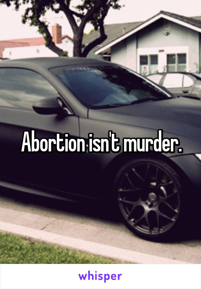 Abortion isn't murder.