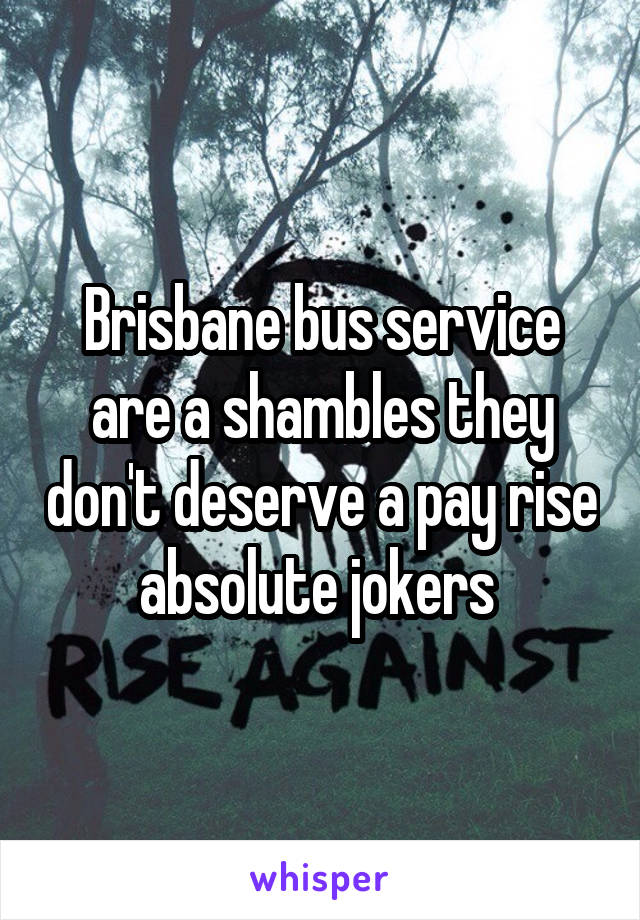 Brisbane bus service are a shambles they don't deserve a pay rise absolute jokers 