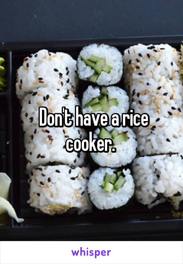  Don't have a rice cooker. 