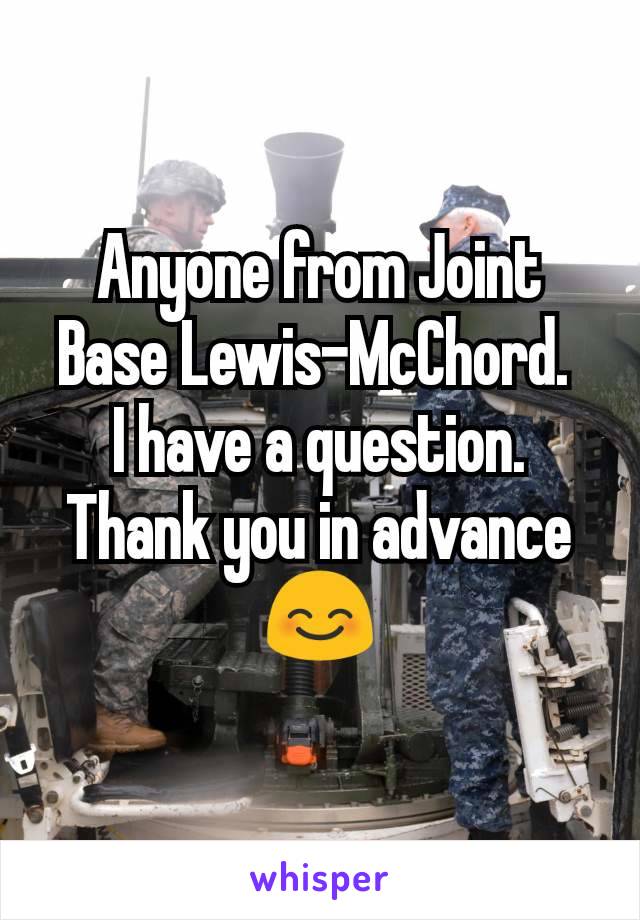 Anyone from Joint Base Lewis-McChord. 
I have a question.
Thank you in advance 😊