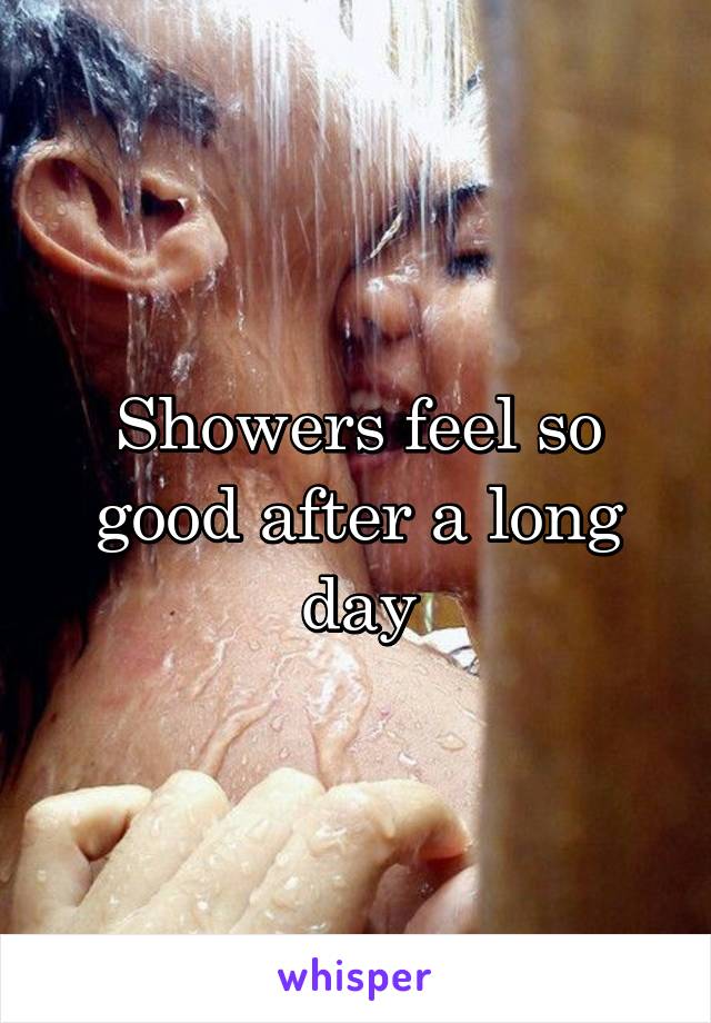 Showers feel so good after a long day