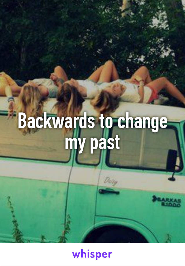 Backwards to change my past