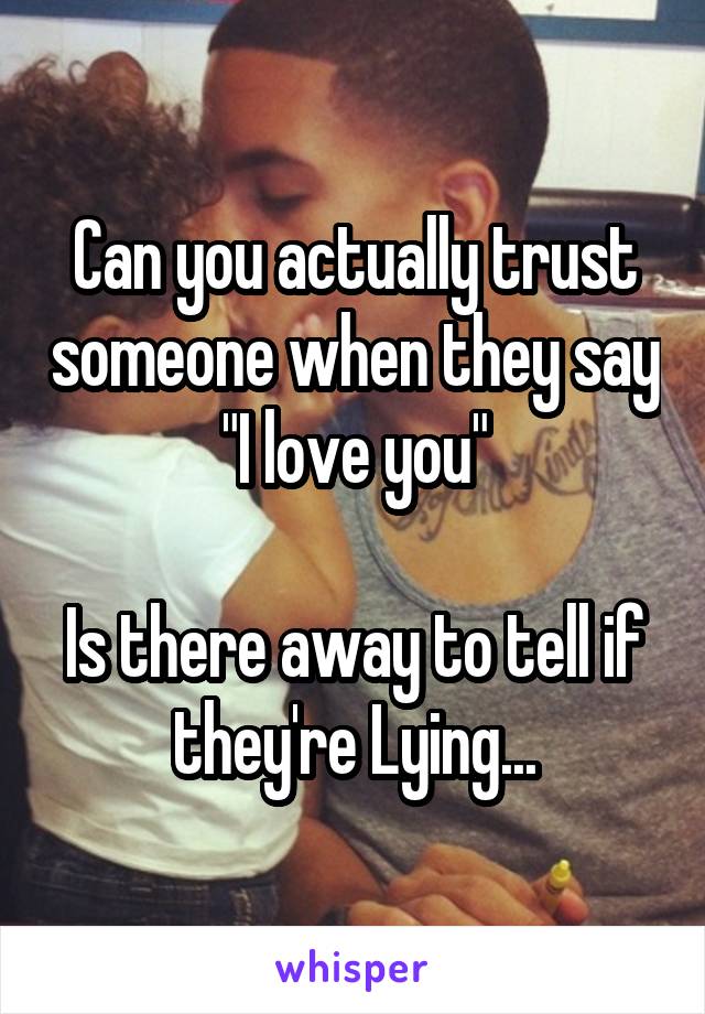 Can you actually trust someone when they say "I love you"

Is there away to tell if they're Lying...