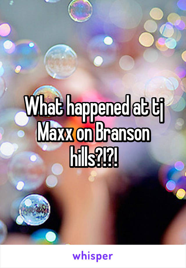 What happened at tj Maxx on Branson hills?!?!