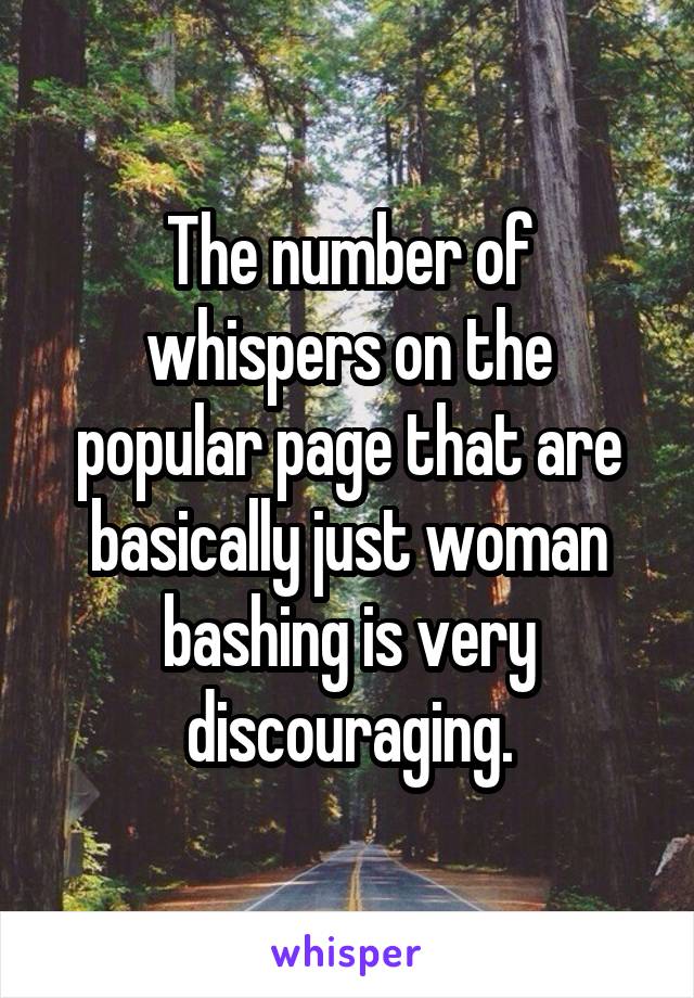 The number of whispers on the popular page that are basically just woman bashing is very discouraging.