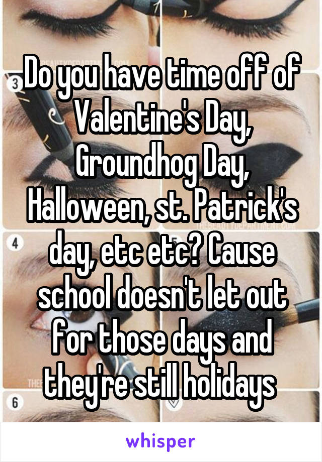 Do you have time off of Valentine's Day, Groundhog Day, Halloween, st. Patrick's day, etc etc? Cause school doesn't let out for those days and they're still holidays 