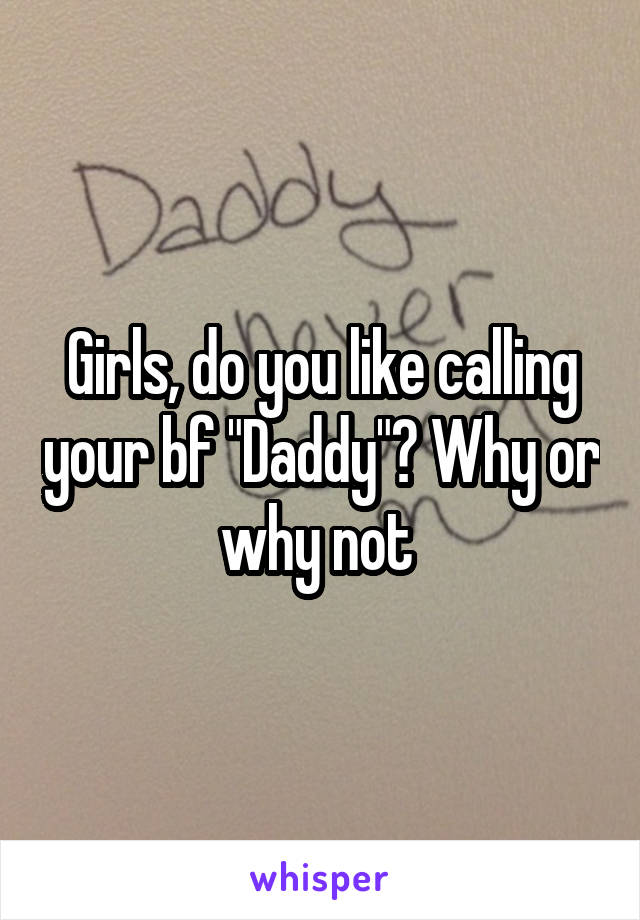 Girls, do you like calling your bf "Daddy"? Why or why not 