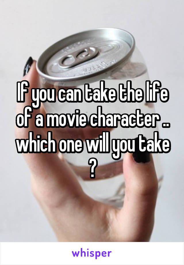 If you can take the life of a movie character .. which one will you take ?