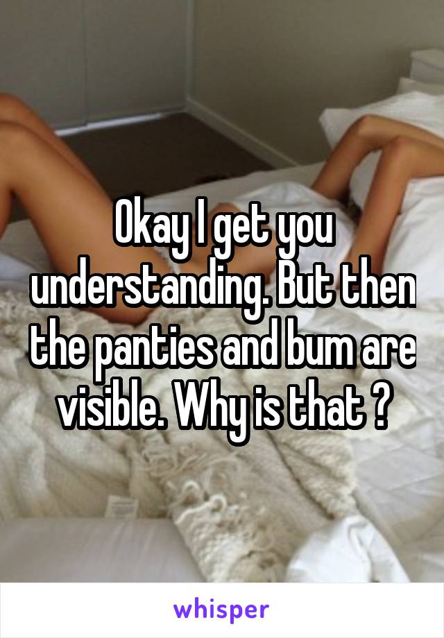 Okay I get you understanding. But then the panties and bum are visible. Why is that ?