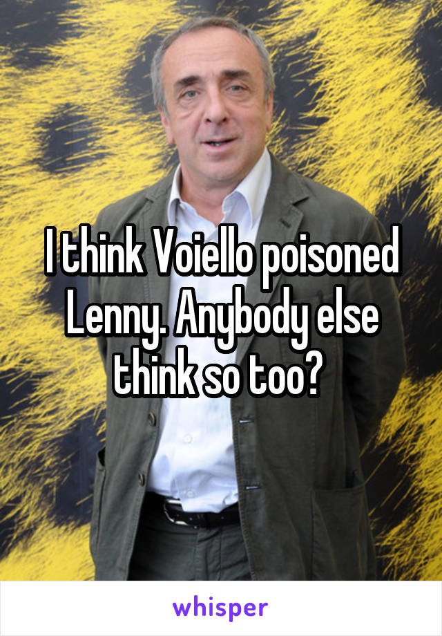 I think Voiello poisoned Lenny. Anybody else think so too? 