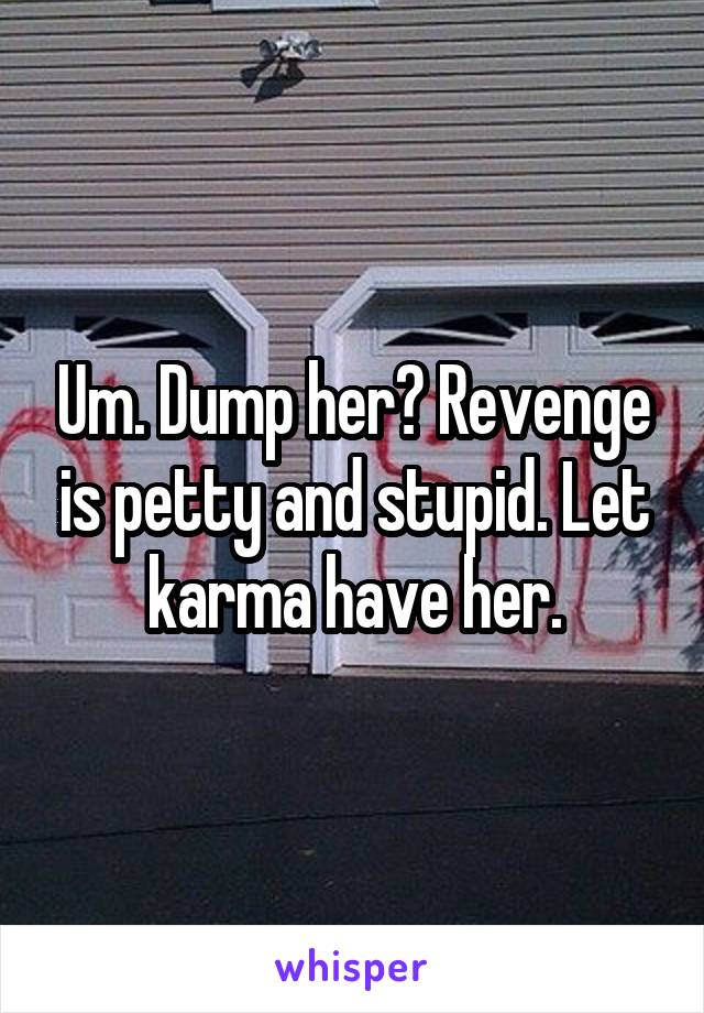 Um. Dump her? Revenge is petty and stupid. Let karma have her.