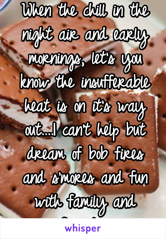 When the chill in the night air and early mornings, let's you know the insufferable heat is on it's way out....I can't help but dream of bob fires and s'mores and fun with family and friends 