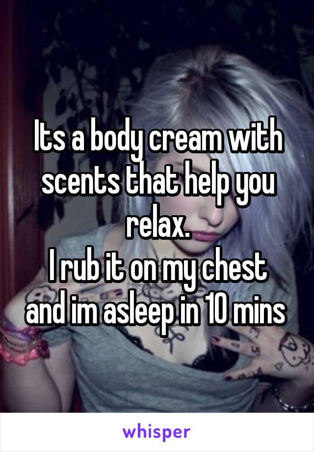 Its a body cream with scents that help you relax.
I rub it on my chest and im asleep in 10 mins 