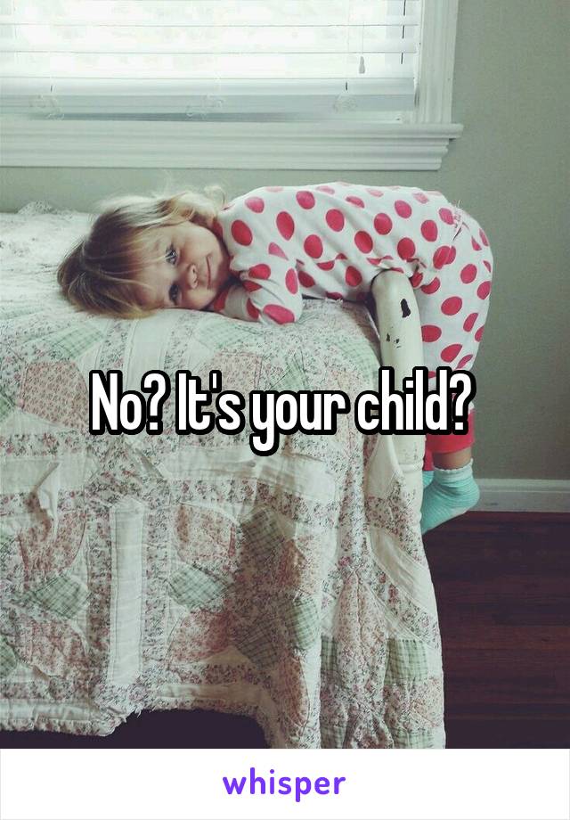 No? It's your child? 