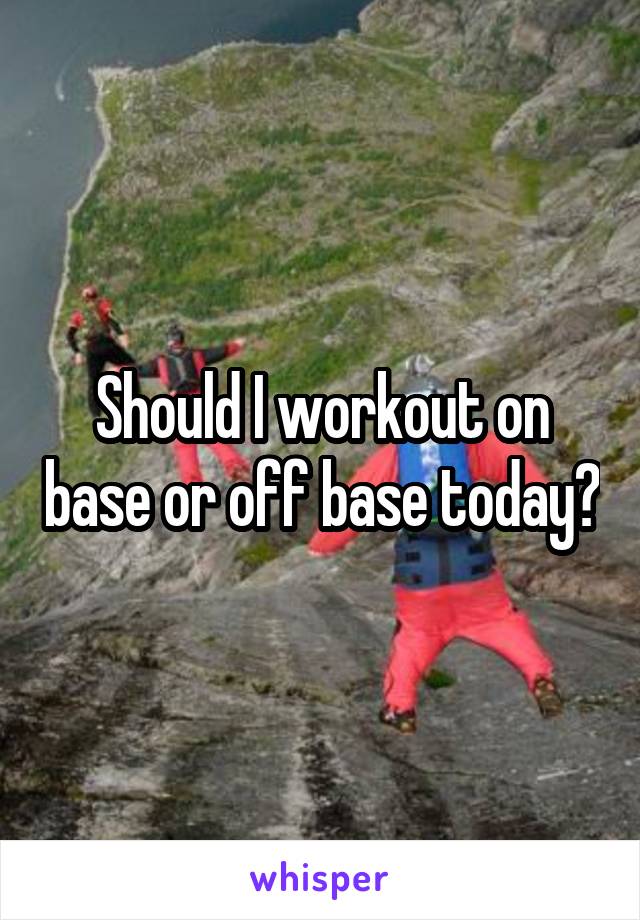 Should I workout on base or off base today?