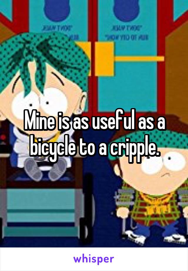 Mine is as useful as a bicycle to a cripple.