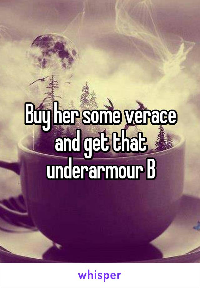 Buy her some verace and get that underarmour B