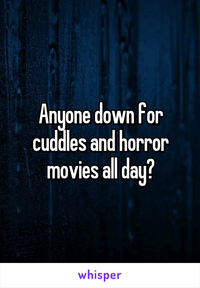 Anyone down for cuddles and horror movies all day?