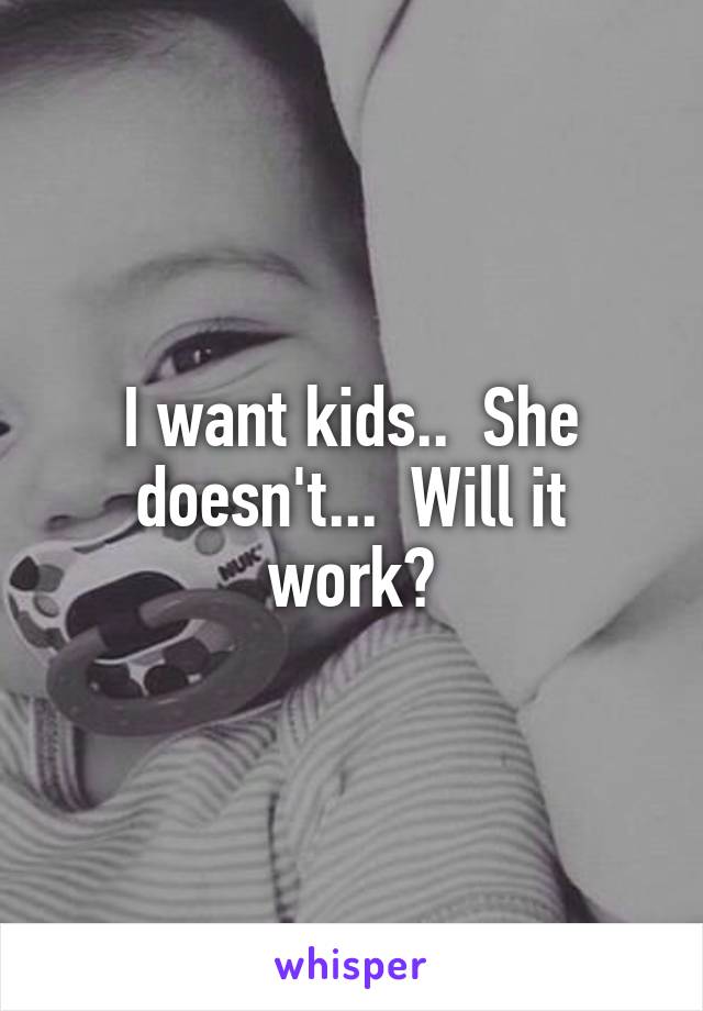 I want kids..  She doesn't...  Will it work?