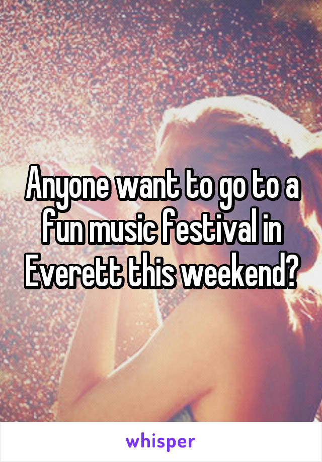 Anyone want to go to a fun music festival in Everett this weekend?